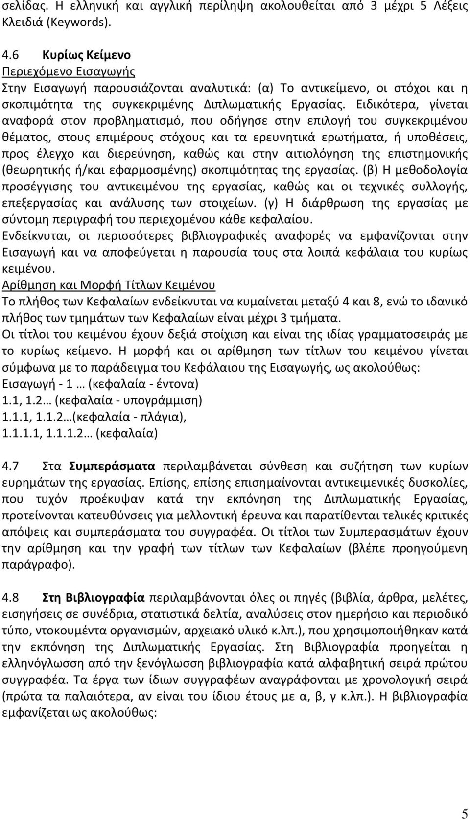 Ειδικότερα, γίνεται αναφορά στον προβληματισμό, που οδήγησε στην επιλογή του συγκεκριμένου θέματος, στους επιμέρους στόχους και τα ερευνητικά ερωτήματα, ή υποθέσεις, προς έλεγχο και διερεύνηση, καθώς