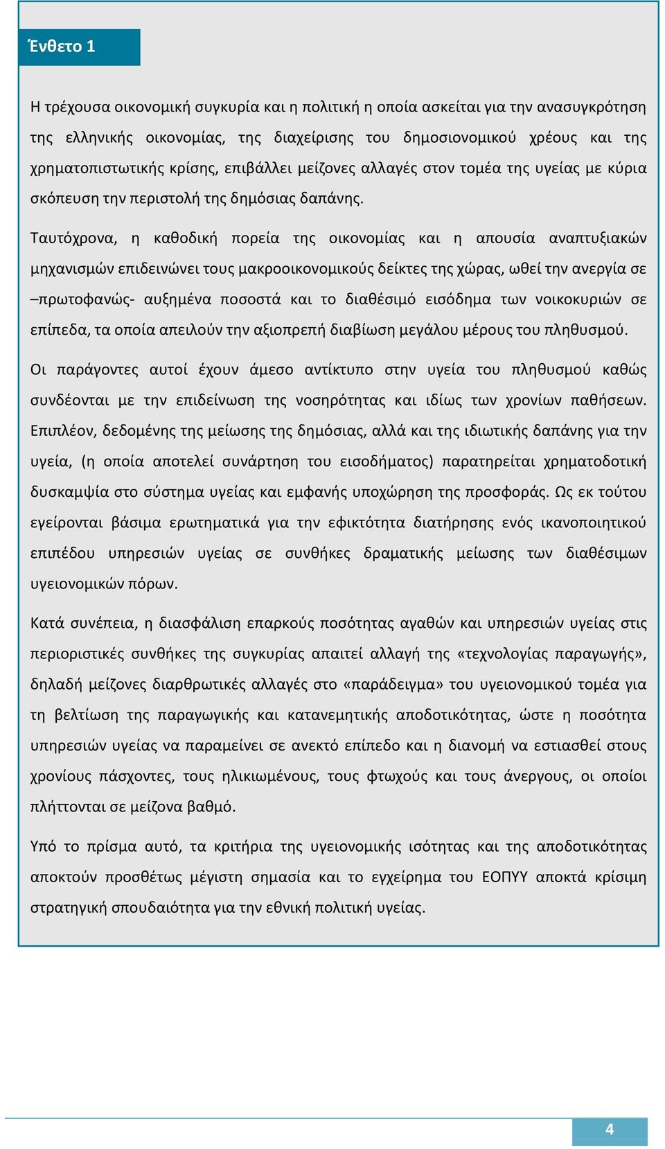 Ταυτόχρονα, η καθοδική πορεία της οικονομίας και η απουσία αναπτυξιακών μηχανισμών επιδεινώνει τους μακροοικονομικούς δείκτες της χώρας, ωθεί την ανεργία σε πρωτοφανώς- αυξημένα ποσοστά και το