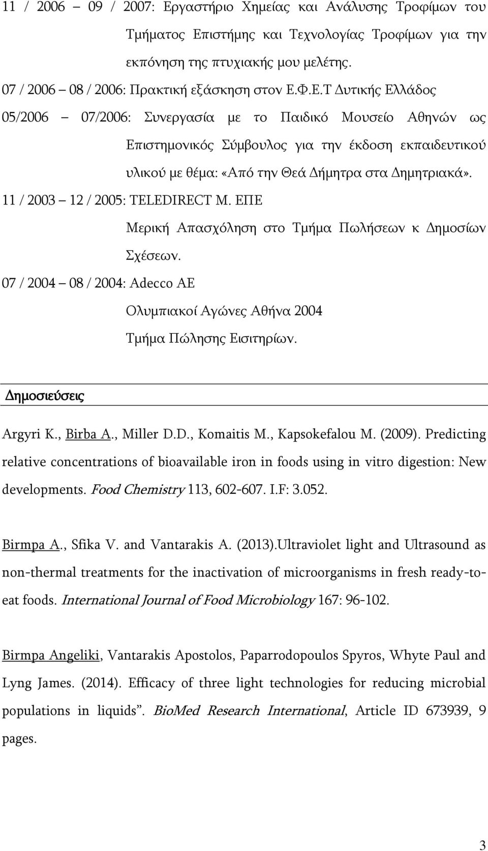 11 / 2003 12 / 2005: TELEDIRECT M. ΕΠΕ Μερική Απασχόληση στο Τμήμα Πωλήσεων κ Δημοσίων Σχέσεων. 07 / 2004 08 / 2004: Adecco AE Ολυμπιακοί Αγώνες Αθήνα 2004 Τμήμα Πώλησης Εισιτηρίων.