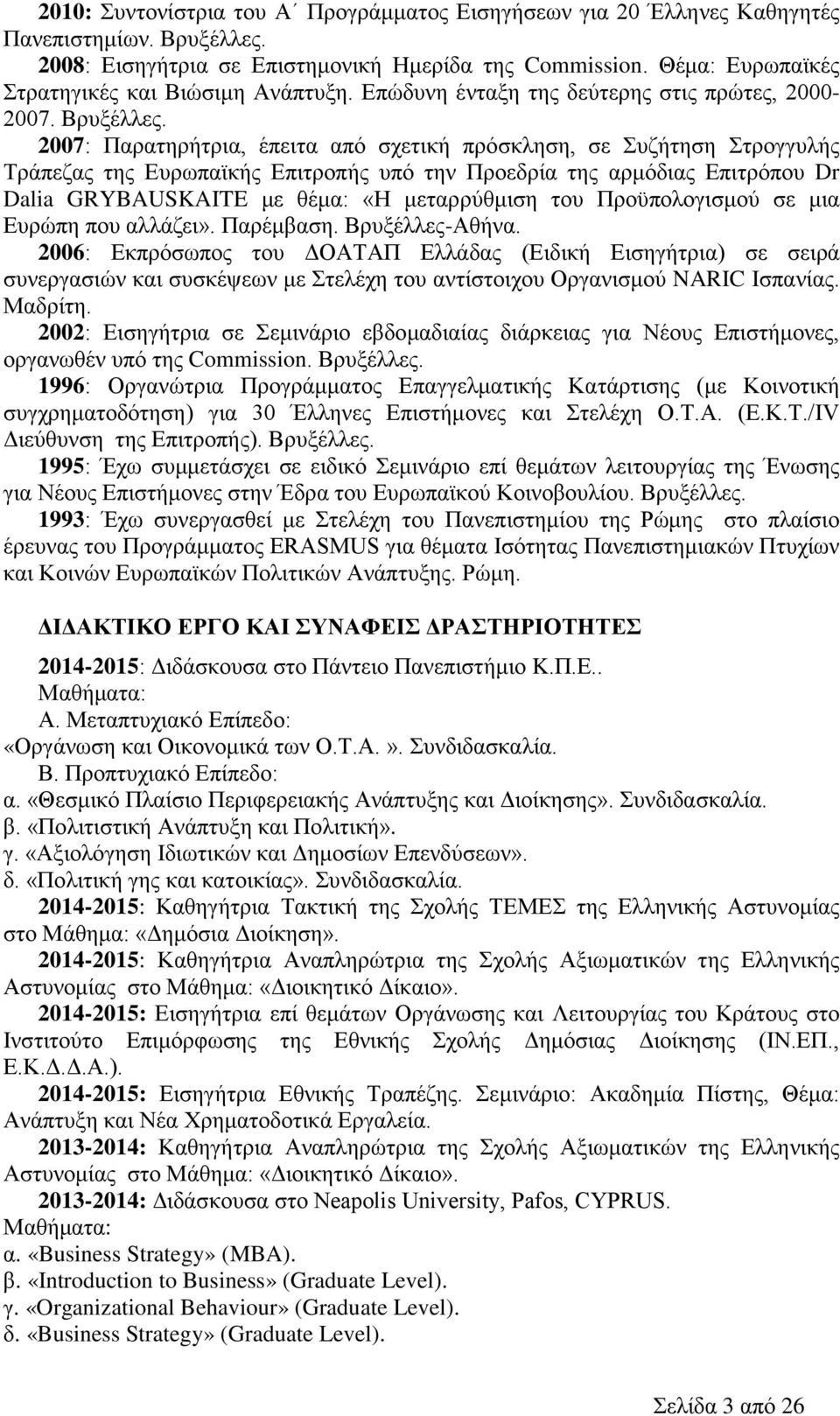 2007: Παρατηρήτρια, έπειτα από σχετική πρόσκληση, σε Συζήτηση Στρογγυλής Τράπεζας της Ευρωπαϊκής Επιτροπής υπό την Προεδρία της αρμόδιας Επιτρόπου Dr Dalia GRYBAUSKAITE με θέμα: «Η μεταρρύθμιση του