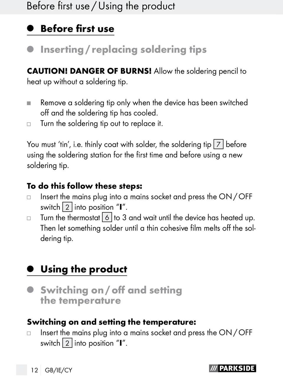 To do this follow these steps: Insert the mains plug into a mains socket and press the ON / OFF switch 2 into position I. Turn the thermostat 6 to 3 and wait until the device has heated up.