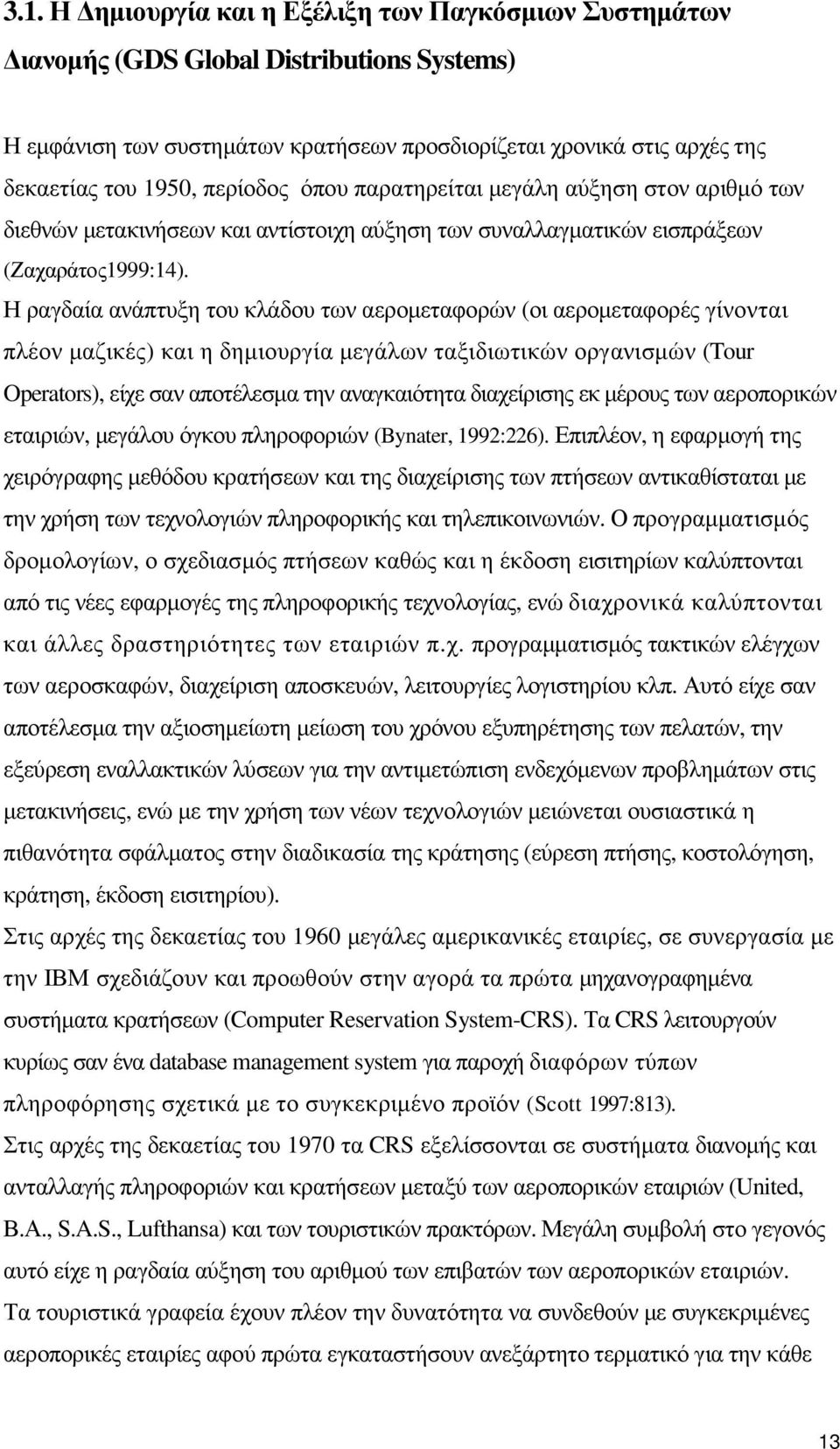 Η ραγδαία ανάπτυξη του κλάδου των αεροµεταφορών (οι αεροµεταφορές γίνονται πλέον µαζικές) και η δηµιουργία µεγάλων ταξιδιωτικών οργανισµών (Tour Operators), είχε σαν αποτέλεσµα την αναγκαιότητα