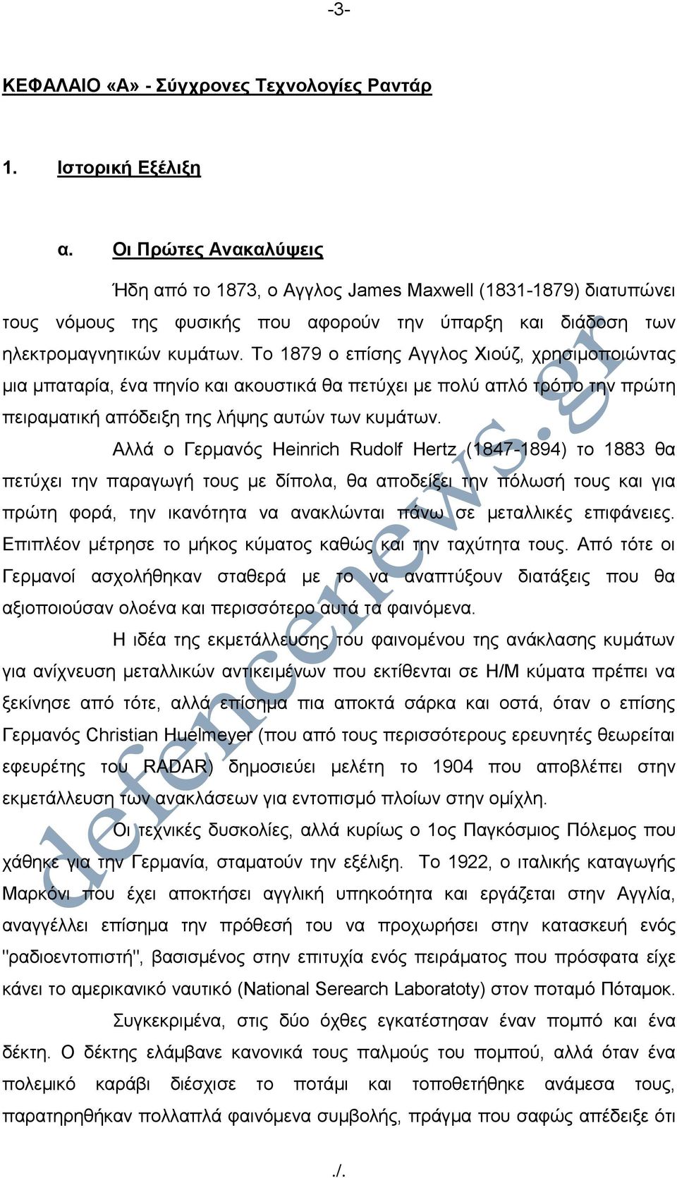 Τo 1879 o επίσης Aγγλoς Χιoύζ, χρησιμοπoιώντας μια μπαταρία, έvα πηvίo και ακουστικά θα πετύχει με πολύ απλό τρόπο τηv πρώτη πειραματική απόδειξη της λήψης αυτών τωv κυμάτων.