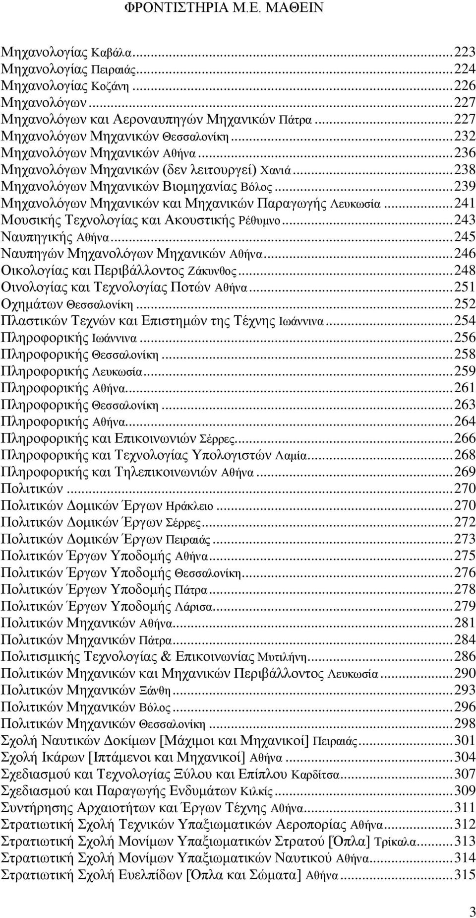 .. 241 Μουσικής Τεχνολογίας και Ακουστικής Ρέθυμνο... 243 Ναυπηγικής Αθήνα... 245 Ναυπηγών Μηχανολόγων Μηχανικών Αθήνα... 246 Οικολογίας και Περιβάλλοντος Ζάκυνθος.