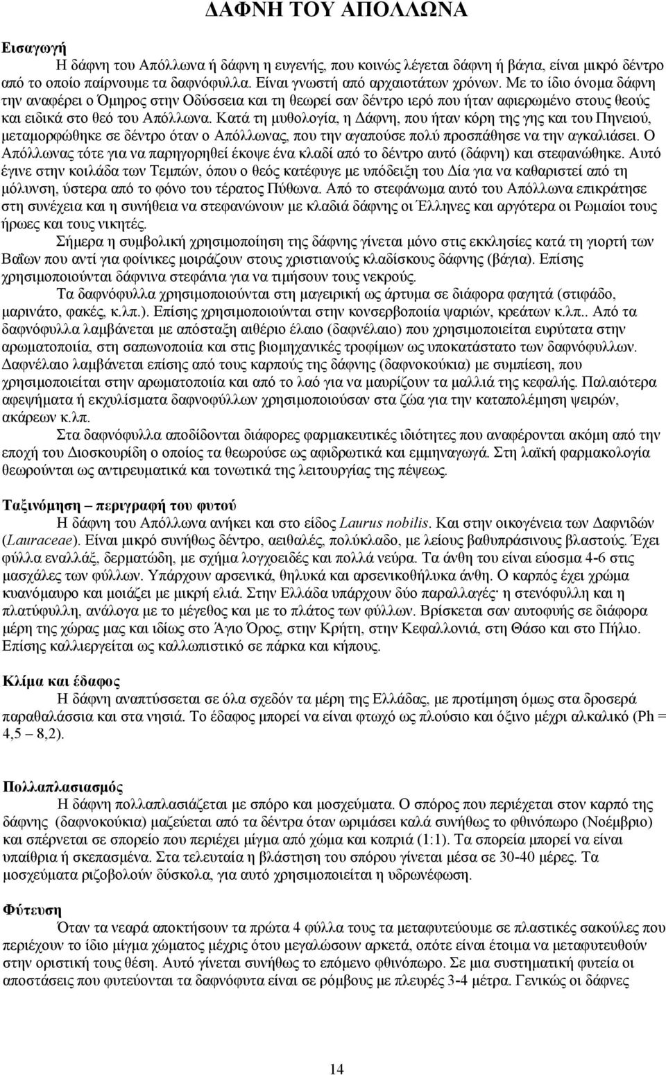 Κατά τη μυθολογία, η Δάφνη, που ήταν κόρη της γης και του Πηνειού, μεταμορφώθηκε σε δέντρο όταν ο Απόλλωνας, που την αγαπούσε πολύ προσπάθησε να την αγκαλιάσει.