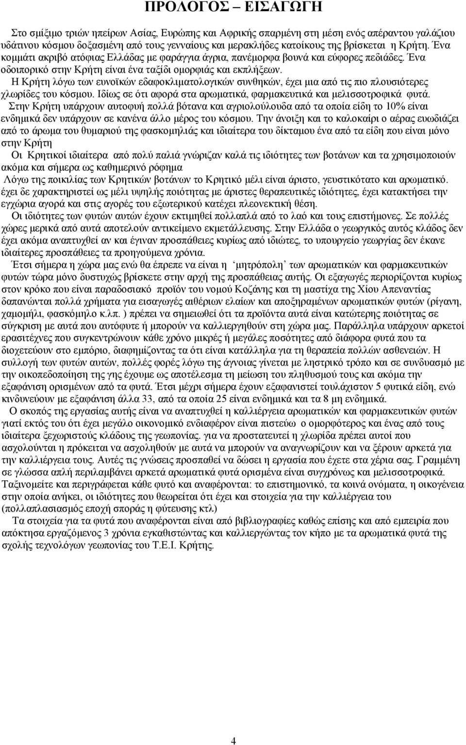 Η Κρήτη λόγω των ευνοϊκών εδαφοκλιματολογικών συνθηκών, έχει μια από τις πιο πλουσιότερες χλωρίδες του κόσμου. Ιδίως σε ότι αφορά στα αρωματικά, φαρμακευτικά και μελισσοτροφικά φυτά.