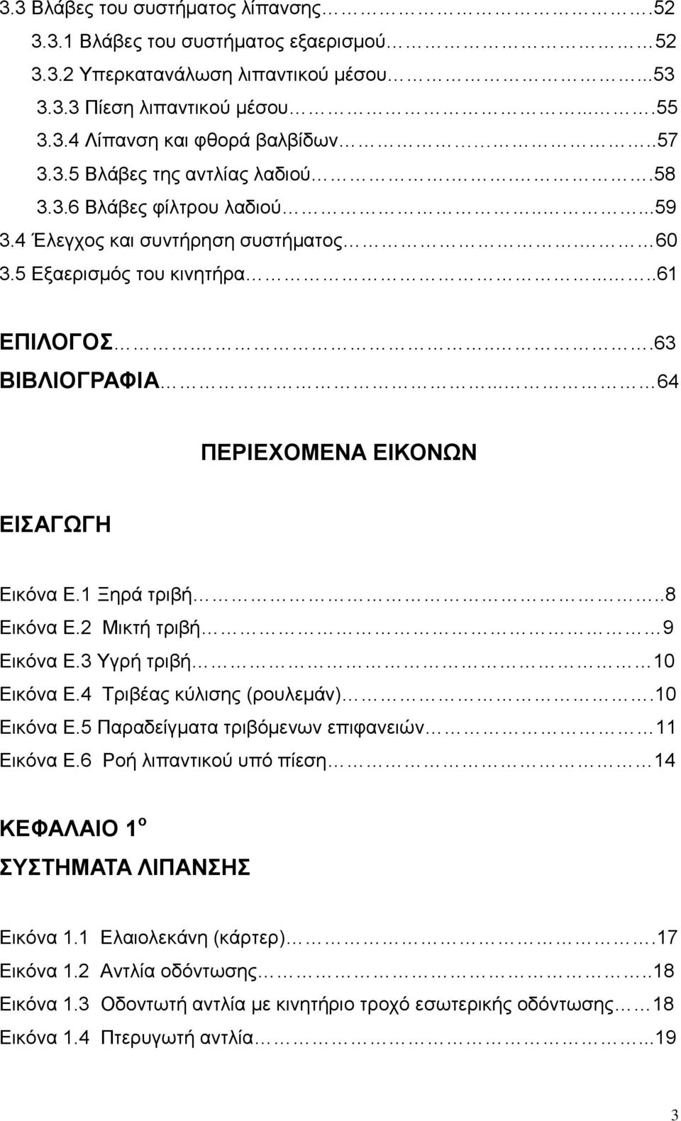 1 Ξηρά τριβή..8 Εικόνα Ε.2 Μικτή τριβή 9 Εικόνα Ε.3 Υγρή τριβή 10 Εικόνα Ε.4 Τριβέας κύλισης (ρουλεμάν).10 Εικόνα Ε.5 Παραδείγματα τριβόμενων επιφανειών 11 Εικόνα Ε.