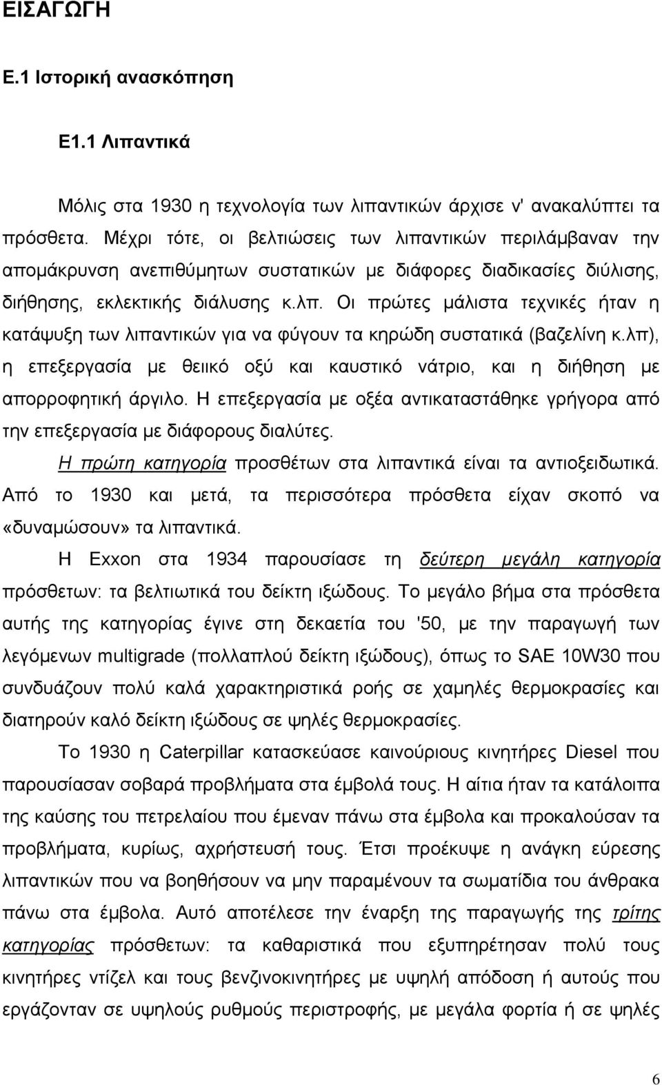 Οι πρώτες μάλιστα τεχνικές ήταν η κατάψυξη των λιπαντικών για να φύγουν τα κηρώδη συστατικά (βαζελίνη κ.λπ), η επεξεργασία με θειικό οξύ και καυστικό νάτριο, και η διήθηση με απορροφητική άργιλο.