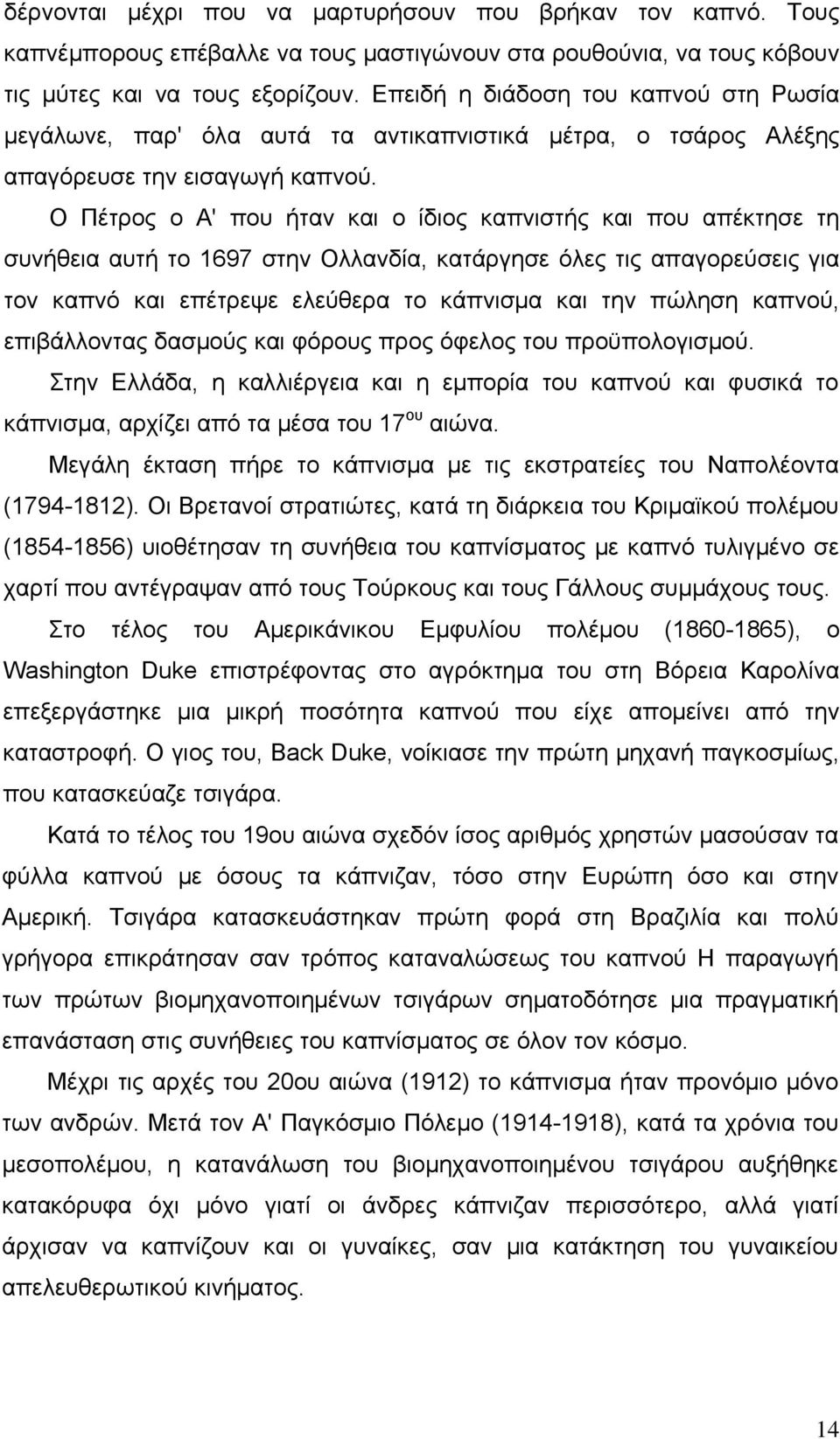 Ο Πέτρος ο Α' που ήταν και ο ίδιος καπνιστής και που απέκτησε τη συνήθεια αυτή το 1697 στην Ολλανδία, κατάργησε όλες τις απαγορεύσεις για τον καπνό και επέτρεψε ελεύθερα το κάπνισμα και την πώληση