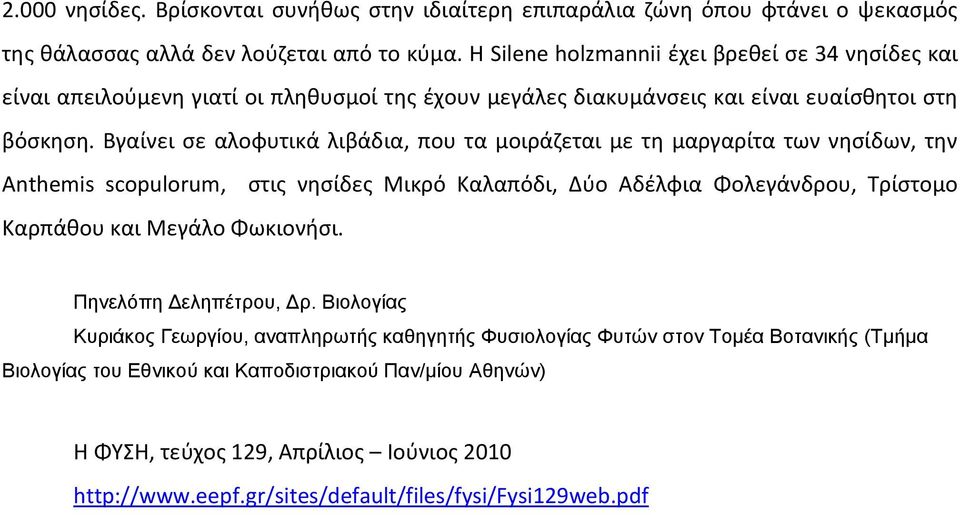 Βγαίνει σε αλοφυτικά λιβάδια, που τα μοιράζεται με τη μαργαρίτα των νησίδων, την Anthemis scopulorum, στις νησίδες Μικρό Καλαπόδι, Δύο Αδέλφια Φολεγάνδρου, Τρίστομο Καρπάθου και Μεγάλο