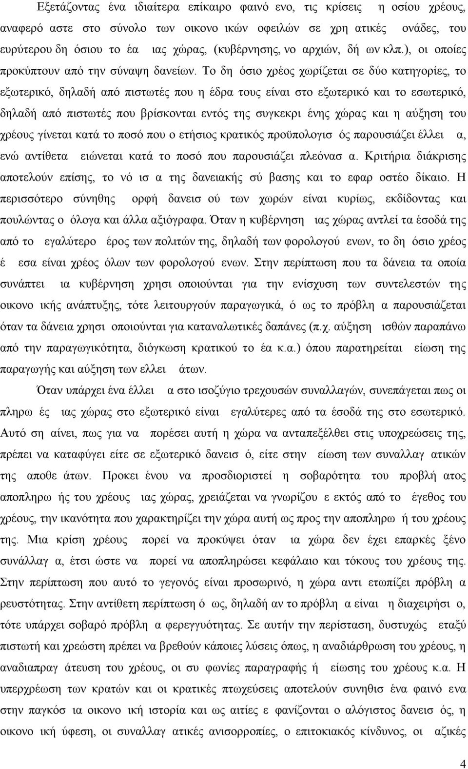 Το δημόσιο χρέος χωρίζεται σε δύο κατηγορίες, το εξωτερικό, δηλαδή από πιστωτές που η έδρα τους είναι στο εξωτερικό και το εσωτερικό, δηλαδή από πιστωτές που βρίσκονται εντός της συγκεκριμένης χώρας