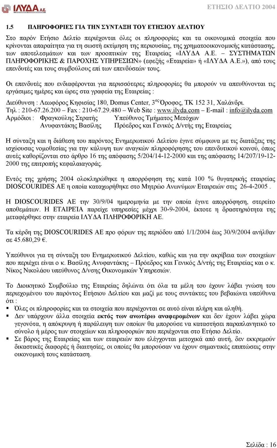 Οι επενδυτές που ενδιαφέρονται για περισσότερες πληροφορίες θα µπορούν να απευθύνονται τις εργάσιµες ηµέρες και ώρες στα γραφεία της Εταιρείας : ιεύθυνση : Λεωφόρος Κηφισίας 180, Domus Center, 3 ος