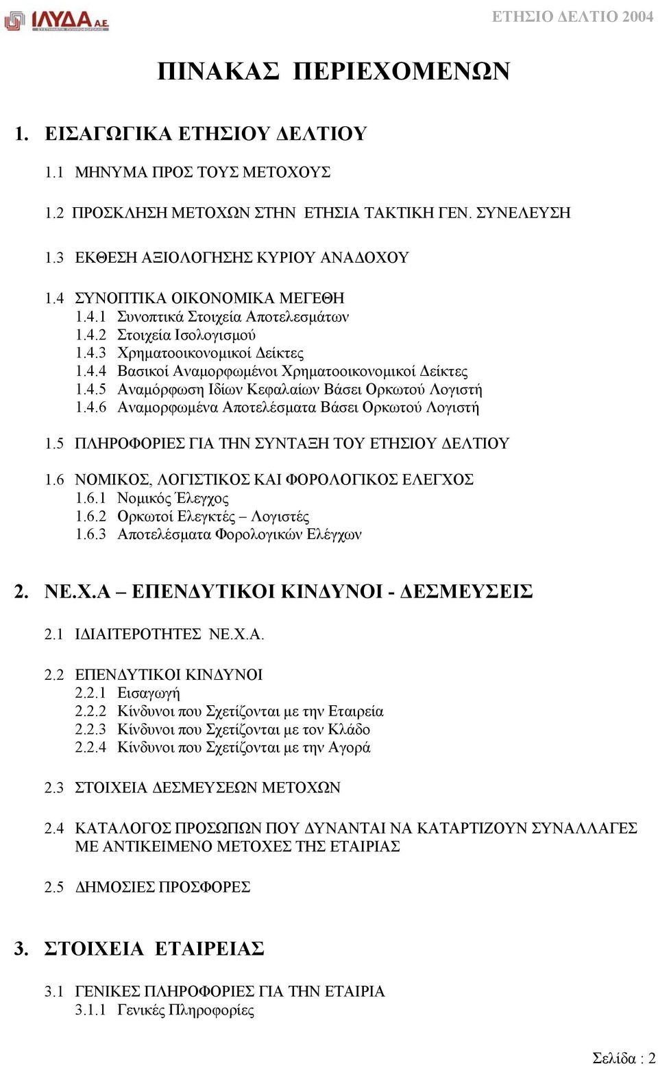 4.6 Αναµορφωµένα Αποτελέσµατα Βάσει Ορκωτού Λογιστή 1.5 ΠΛΗΡΟΦΟΡΙΕΣ ΓΙΑ ΤΗΝ ΣΥΝΤΑΞΗ ΤΟΥ ΕΤΗΣΙΟΥ ΕΛΤΙΟΥ 1.6 ΝΟΜΙΚΟΣ, ΛΟΓΙΣΤΙΚΟΣ ΚΑΙ ΦΟΡΟΛΟΓΙΚΟΣ ΕΛΕΓΧΟΣ 1.6.1 Νοµικός Έλεγχος 1.6.2 Ορκωτοί Ελεγκτές Λογιστές 1.