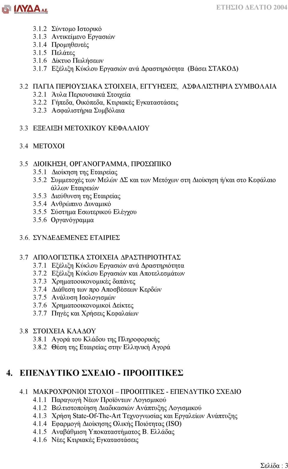 3 ΕΞΕΛΙΞΗ ΜΕΤΟΧΙΚΟΥ ΚΕΦΑΛΑΙΟΥ 3.4 ΜΕΤΟΧΟΙ 3.5 ΙΟΙΚΗΣΗ, ΟΡΓΑΝΟΓΡΑΜΜΑ, ΠΡΟΣΩΠΙΚΟ 3.5.1 ιοίκηση της Εταιρείας 3.5.2 Συµµετοχές των Μελών Σ και των Μετόχων στη ιοίκηση ή/και στο Κεφάλαιο άλλων Εταιρειών 3.