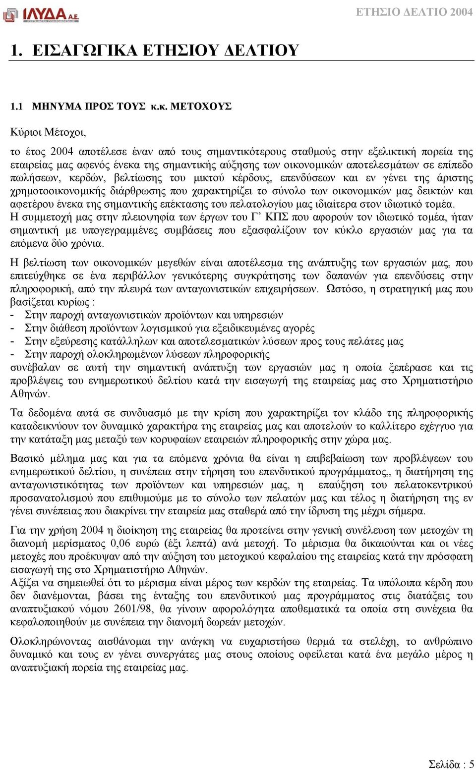 επίπεδο πωλήσεων, κερδών, βελτίωσης του µικτού κέρδους, επενδύσεων και εν γένει της άριστης χρηµοτοοικονοµικής διάρθρωσης που χαρακτηρίζει το σύνολο των οικονοµικών µας δεικτών και αφετέρου ένεκα της