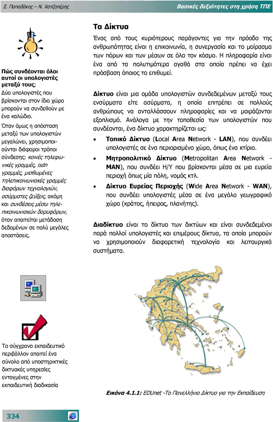 Όταν όµως η απόσταση µεταξύ των υπολογιστών µεγαλώνει, χρησιµοποιούνται διάφοροι τρόποι σύνδεσης: κοινές τηλεφωνικές γραµµές, isdn γραµµές, µισθωµένες τηλεπικοινωνιακές γραµµές διαφόρων τεχνολογιών,