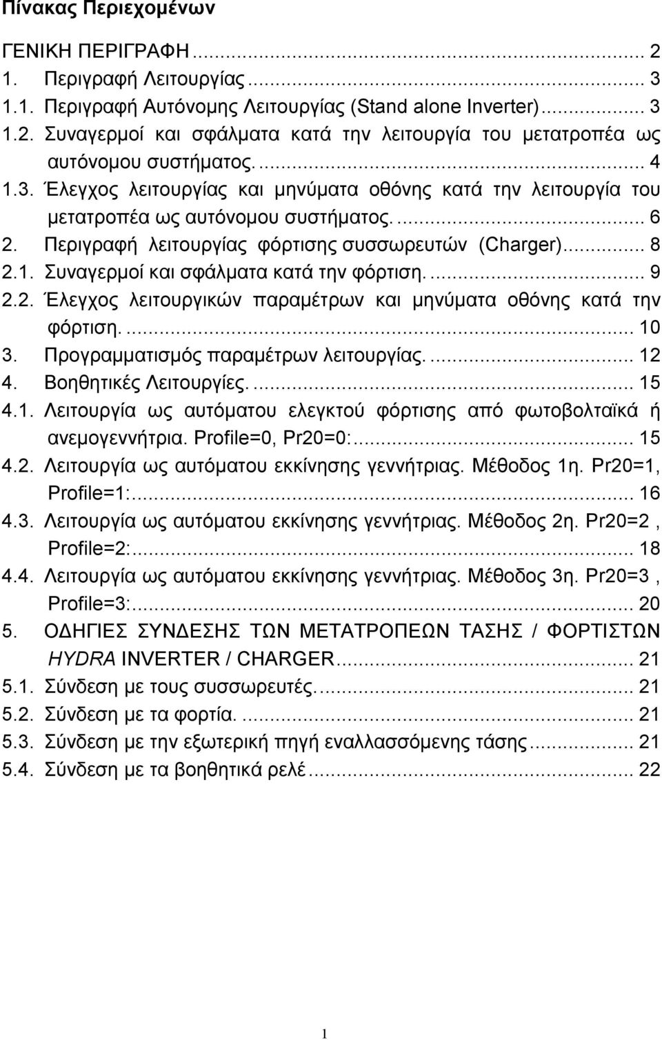 ... 9 2.2. Έλεγχος λειτουργικών παραμέτρων και μηνύματα οθόνης κατά την φόρτιση.... 10 3. Προγραμματισμός παραμέτρων λειτουργίας.... 12 4. Βοηθητικές Λειτουργίες.... 15 4.1. Λειτουργία ως αυτόματου ελεγκτού φόρτισης από φωτοβολταϊκά ή ανεμογεννήτρια.