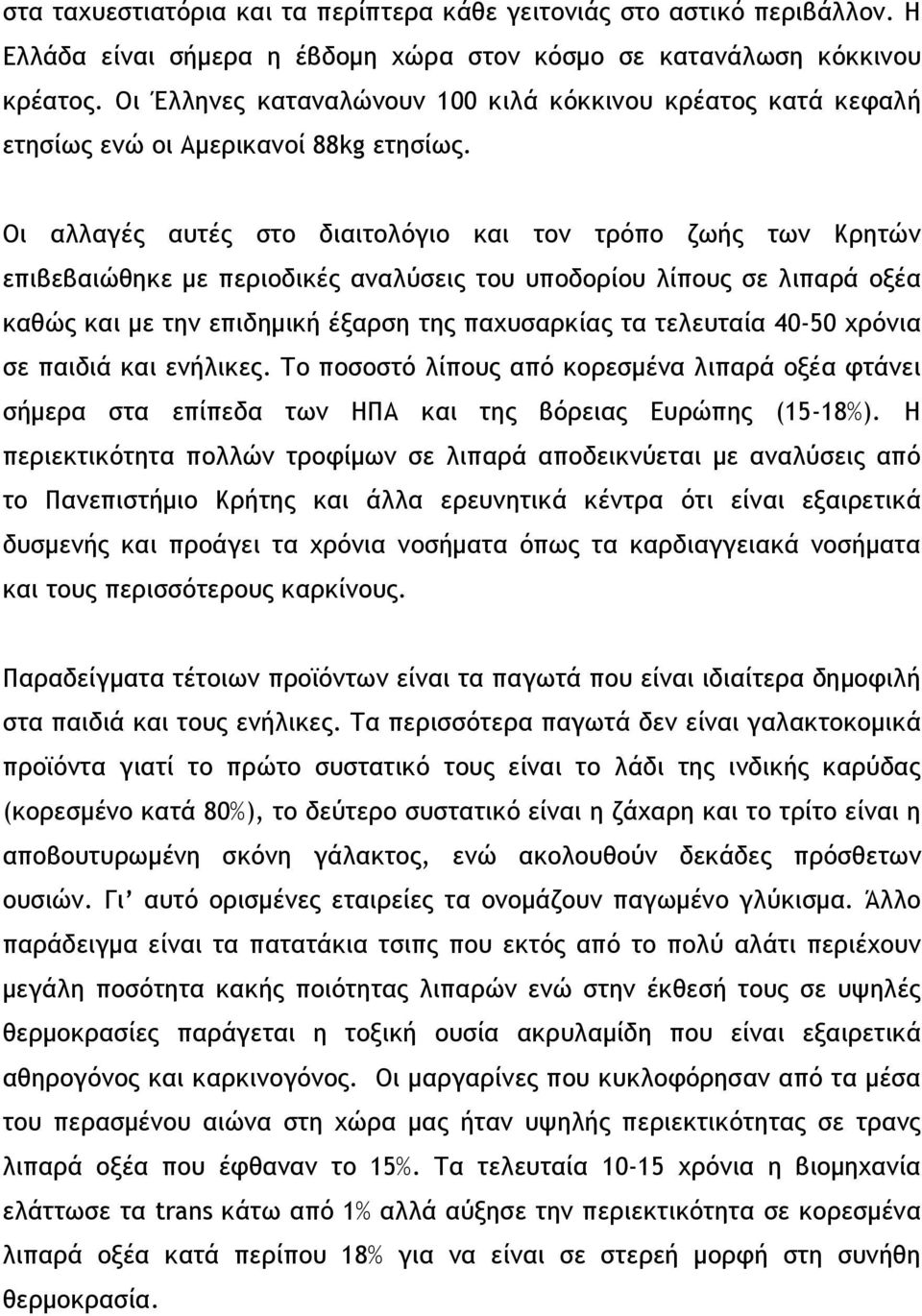 Οι αλλαγές αυτές στο διαιτολόγιο και τον τρόπο ζωής των Κρητών επιβεβαιώθηκε µε περιοδικές αναλύσεις του υποδορίου λίπους σε λιπαρά οξέα καθώς και µε την επιδηµική έξαρση της παχυσαρκίας τα τελευταία