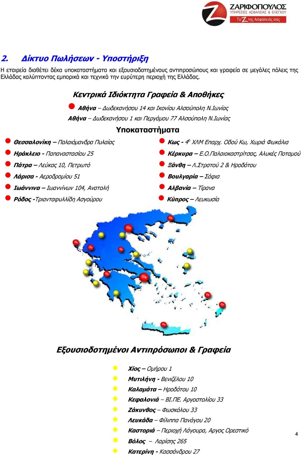 Ιωνίας Υποκαταστήματα Παλαιόμανδρα Πυλαίας Ηράκλειο - Παπαναστασίου 25 Πάτρα Λεύκας 10, Πετρωτό Λάρισα - Αεροδρομίου 51 Ιωάννινα Ιωαννίνων 104, Ανατολή Ρόδος -Τριανταφυλλίδη Ασγούρου Κως - 4 ο ΧΛΜ