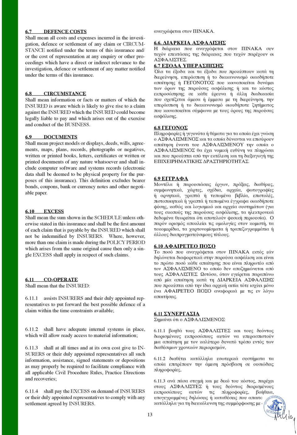 8 CIRCUMSTANCE Shall mean information or facts or matters of which the INSURED is aware which is likely to give rise to a claim against the INSURED which the INSURED could become legally liable to