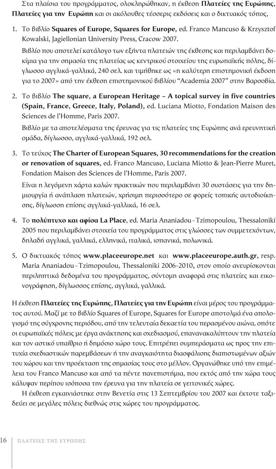 Βιβλίο που αποτελεί κατάλογο των εξήντα πλατειών της έκθεσης και περιλαμβάνει δοκίμια για την σημασία της πλατείας ως κεντρικού στοιχείου της ευρωπαϊκής πόλης, δίγλωσσο αγγλικά-γαλλικά, 240 σελ.