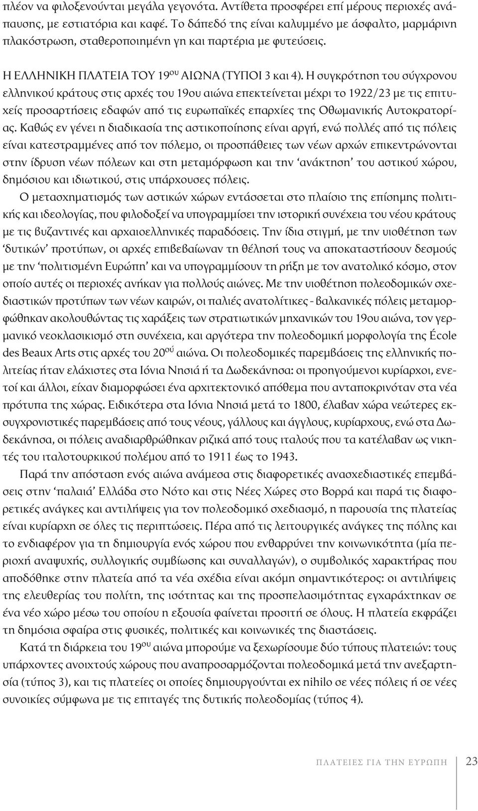 Η συγκρότηση του σύγχρονου ελληνικού κράτους στις αρχές του 19ου αιώνα επεκτείνεται μέχρι το 1922/23 με τις επιτυχείς προσαρτήσεις εδαφών από τις ευρωπαϊκές επαρχίες της Οθωμανικής Αυτοκρατορίας.