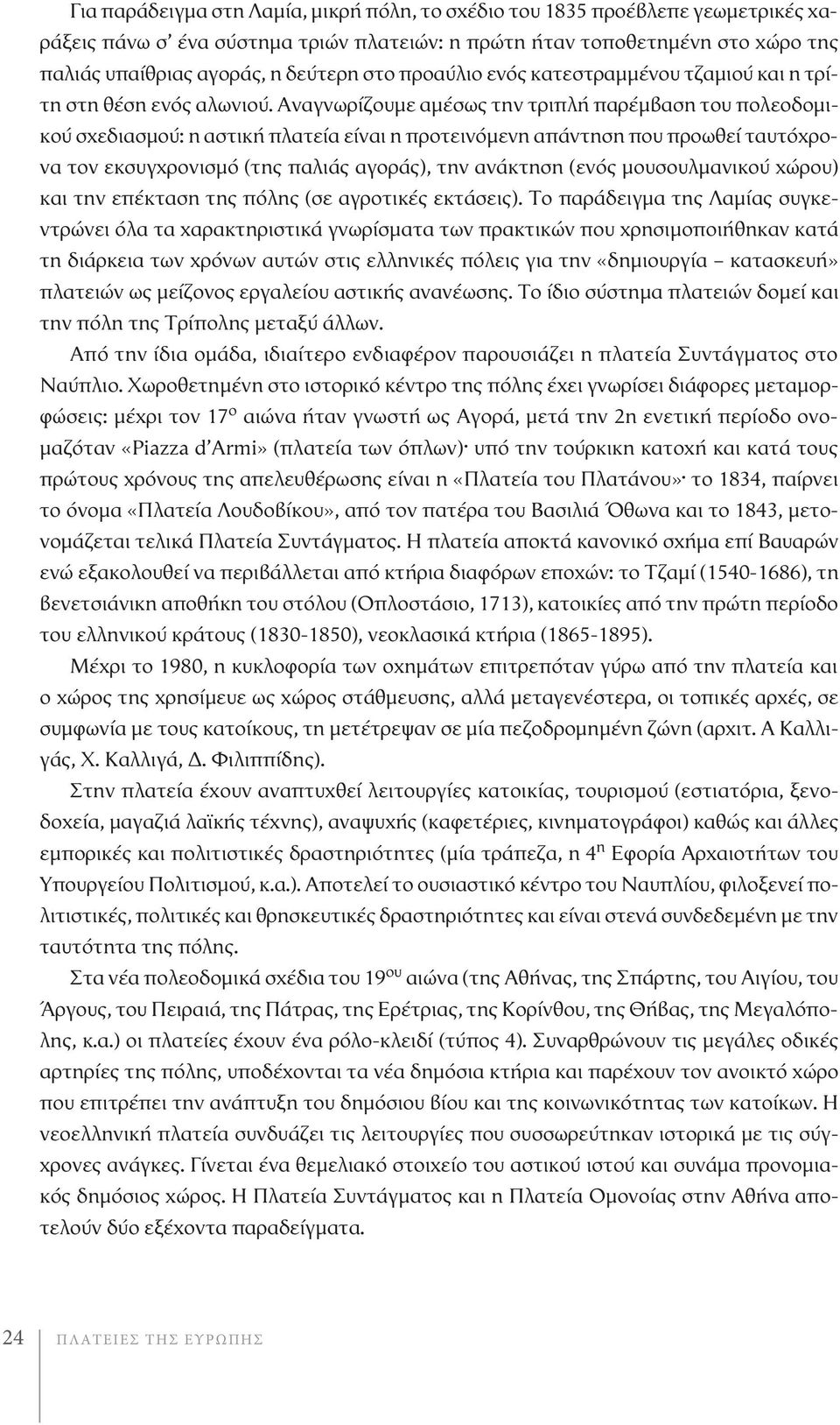 Αναγνωρίζουμε αμέσως την τριπλή παρέμβαση του πολεοδομικού σχεδιασμού: η αστική πλατεία είναι η προτεινόμενη απάντηση που προωθεί ταυτόχρονα τον εκσυγχρονισμό (της παλιάς αγοράς), την ανάκτηση (ενός