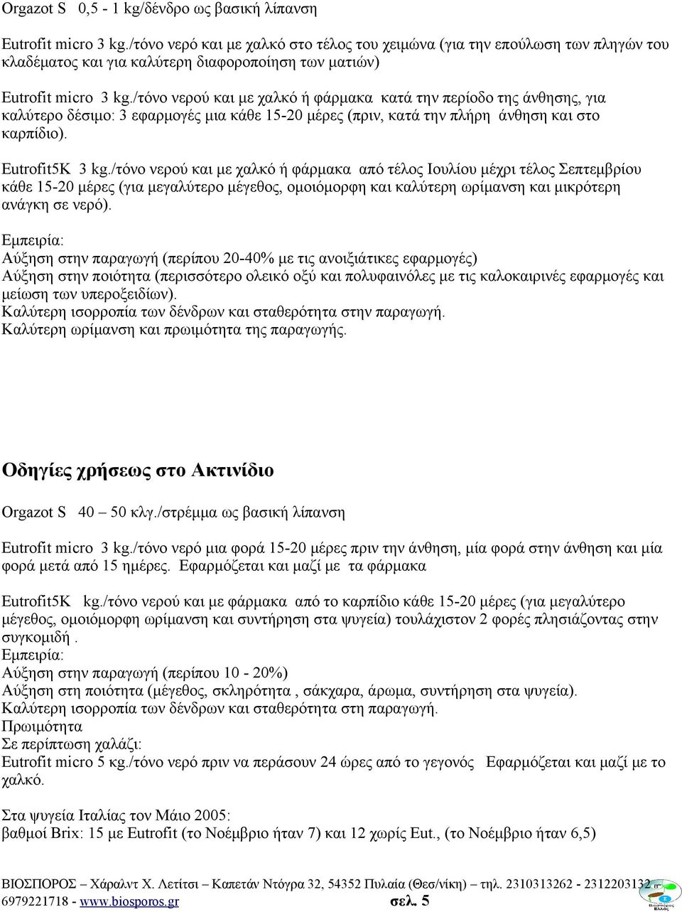 /τόνο νερού και με χαλκό ή φάρμακα κατά την περίοδο της άνθησης, για καλύτερο δέσιμο: 3 εφαρμογές μια κάθε 15-20 μέρες (πριν, κατά την πλήρη άνθηση και στο καρπίδιο). Eutrofit5Κ 3 kg.