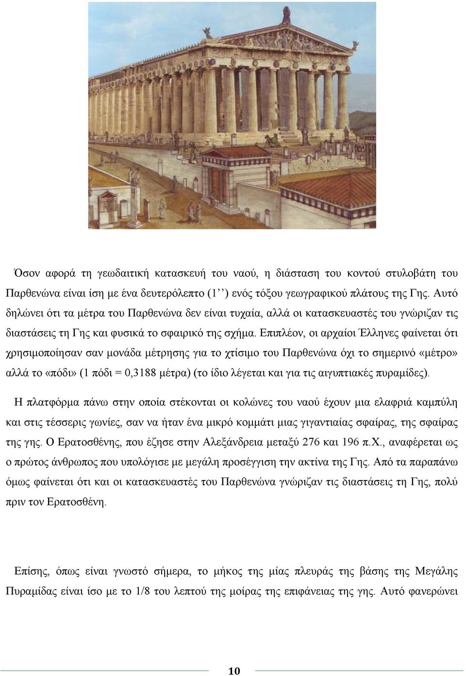 Επιπλέον, οι αρχαίοι Έλληνες φαίνεται ότι χρησιμοποίησαν σαν μονάδα μέτρησης για το χτίσιμο του Παρθενώνα όχι το σημερινό «μέτρο» αλλά το «πόδι» (1 πόδι = 0,3188 μέτρα) (το ίδιο λέγεται και για τις