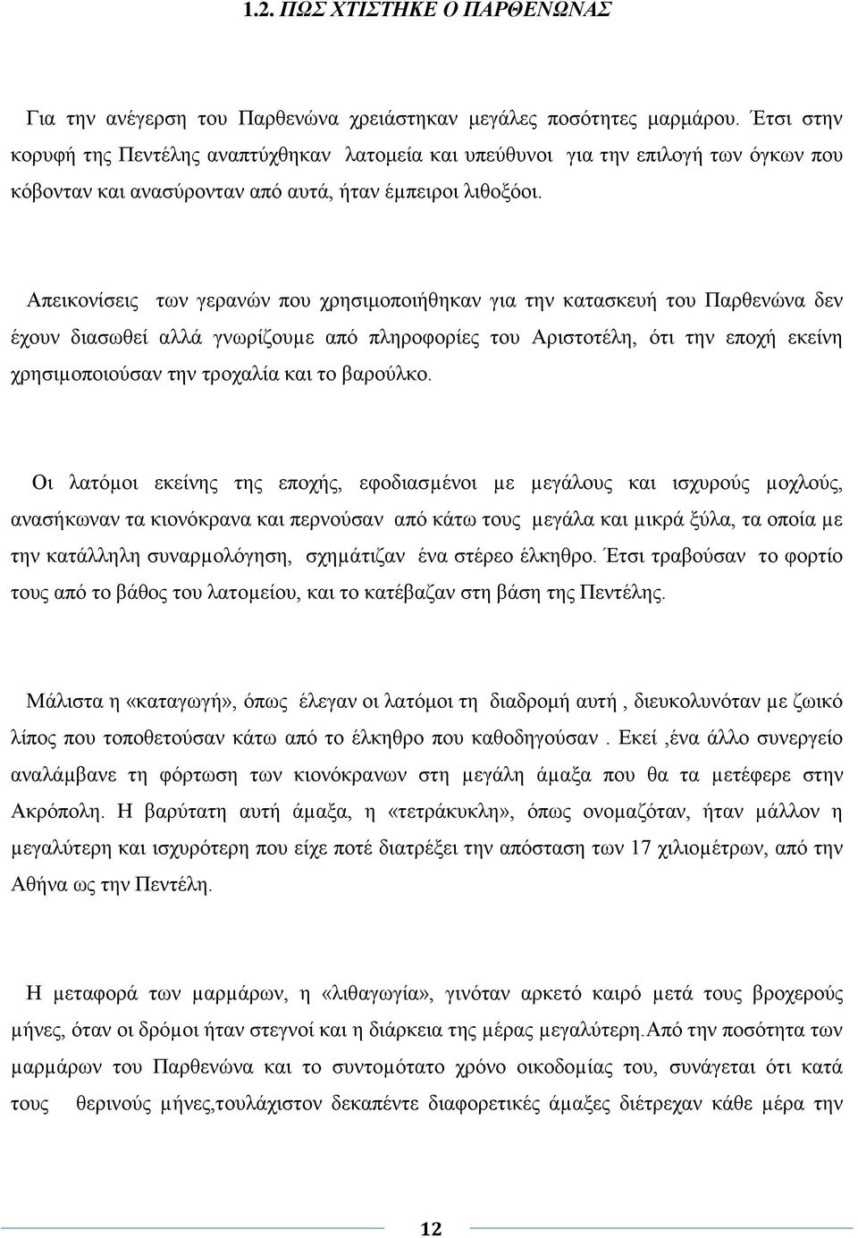 Απεικονίσεις των γερανών που χρησιμοποιήθηκαν για την κατασκευή του Παρθενώνα δεν έχουν διασωθεί αλλά γνωρίζουµε από πληροφορίες του Αριστοτέλη, ότι την εποχή εκείνη χρησιµοποιούσαν την τροχαλία και