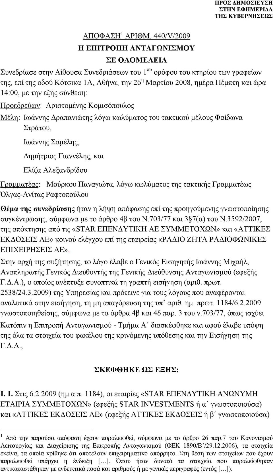 και ώρα 14:00, με την εξής σύνθεση: Προεδρεύων: Αριστομένης Κομισόπουλος Μέλη: Ιωάννης Δραπανιώτης λόγω κωλύματος του τακτικού μέλους Φαίδωνα Στράτου, Ιωάννης Σαμέλης, Δημήτριος Γιαννέλης, και Ελίζα