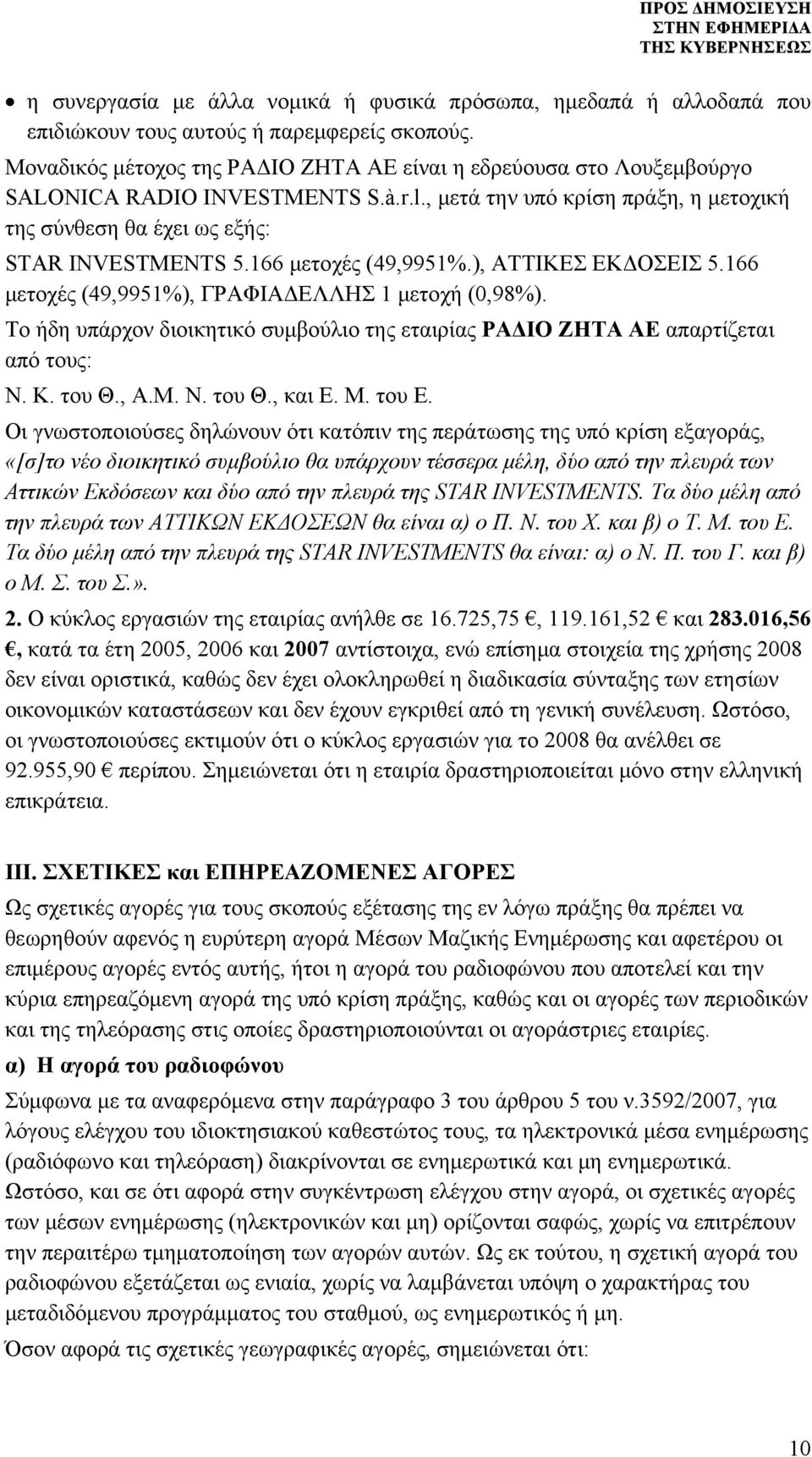 166 μετοχές (49,9951%.), ΑΤΤΙΚΕΣ ΕΚΔΟΣΕΙΣ 5.166 μετοχές (49,9951%), ΓΡΑΦΙΑΔΕΛΛΗΣ 1 μετοχή (0,98%). Το ήδη υπάρχον διοικητικό συμβούλιο της εταιρίας ΡΑΔΙΟ ΖΗΤΑ ΑΕ απαρτίζεται από τους: Ν. Κ. του Θ., Α.Μ.