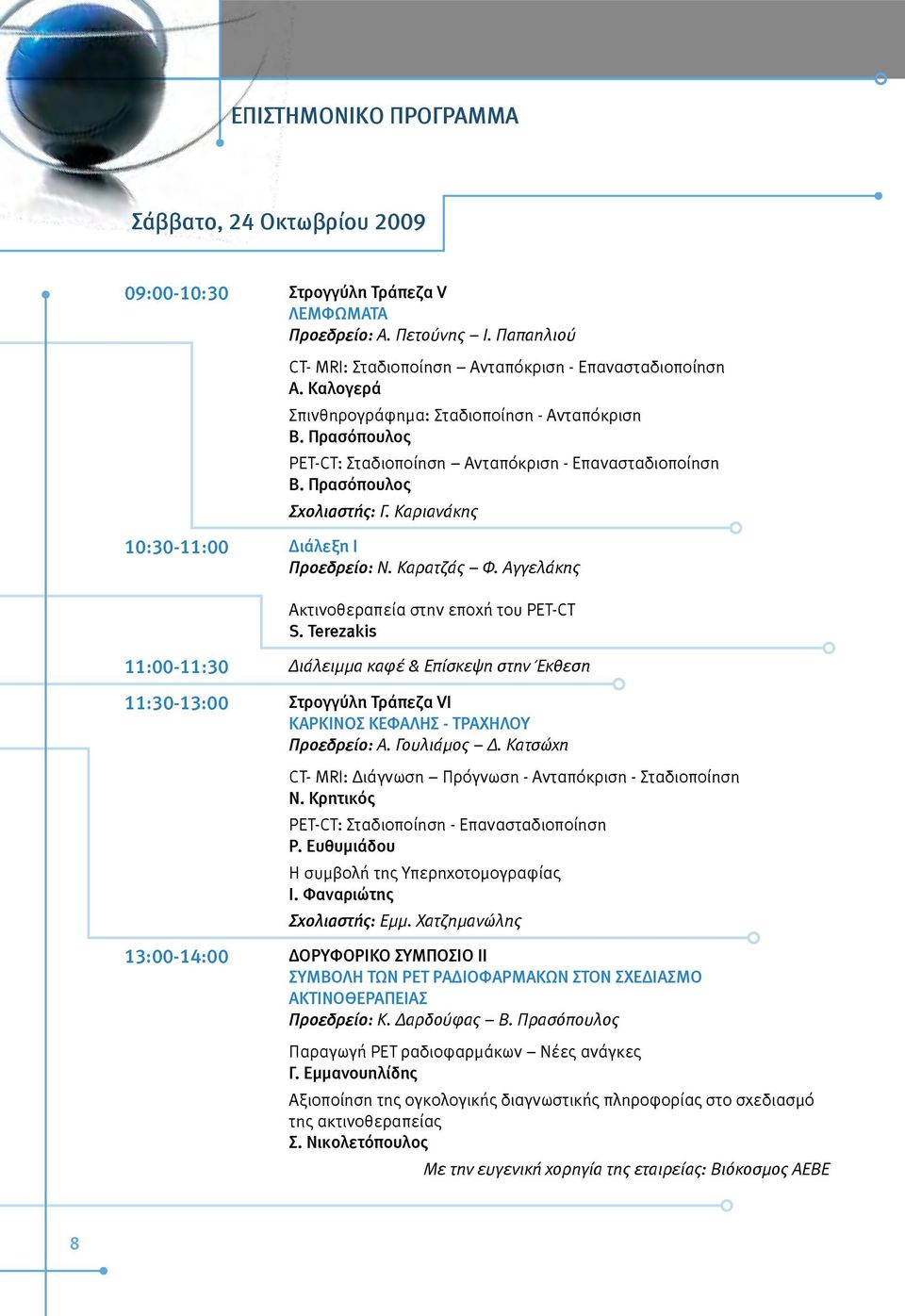 Καρατζάς Φ. Αγγελάκης Ακτινοθεραπεία στην εποχή του PET-CT S. Terezakis 11:00-11:30 Διάλειμμα καφέ & Επίσκεψη στην Έκθεση 11:30-13:00 Στρογγύλη Τράπεζα VΙ ΚΑΡΚΙΝΟΣ ΚΕΦΑΛΗΣ - ΤΡΑΧΗΛΟΥ Προεδρείο: Α.