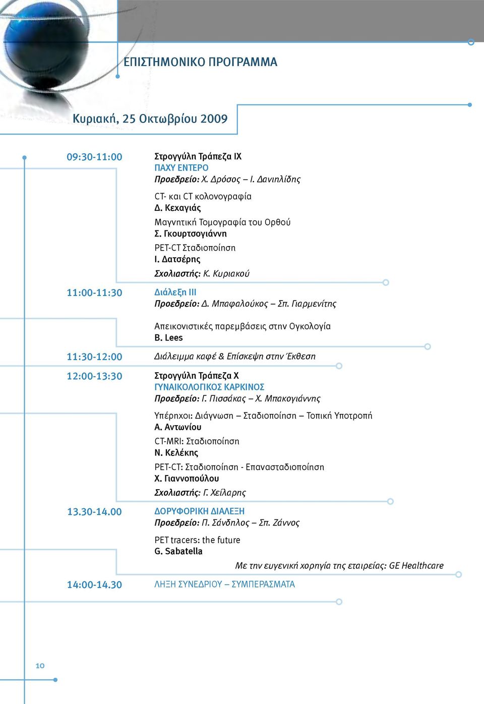 Lees 11:30-12:00 Διάλειμμα καφέ & Επίσκεψη στην Έκθεση 12:00-13:30 Στρογγύλη Τράπεζα X ΓΥΝΑΙΚΟΛΟΓΙΚΟΣ ΚΑΡΚΙΝΟΣ Προεδρείο: Γ. Πισσάκας Χ. Μπακογιάννης Υπέρηχοι: Διάγνωση Σταδιοποίηση Τοπική Υποτροπή Α.