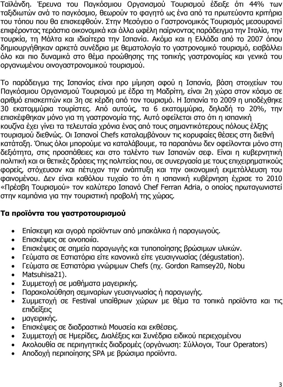 Ακόμα και η Ελλάδα από το 2007 όπου δημιουργήθηκαν αρκετά συνέδρια με θεματολογία το γαστρονομικό τουρισμό, εισβάλλει όλο και πιο δυναμικά στο θέμα προώθησης της τοπικής γαστρονομίας και γενικά του