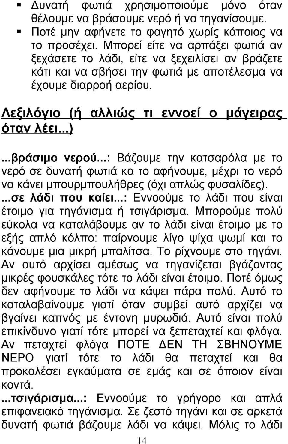 ..)...βράσιμο νερού...: Βάζουμε την κατσαρόλα με το νερό σε δυνατή φωτιά κα το αφήνουμε, μέχρι το νερό να κάνει μπουρμπουλήθρες (όχι απλώς φυσαλίδες)....σε λάδι που καίει.