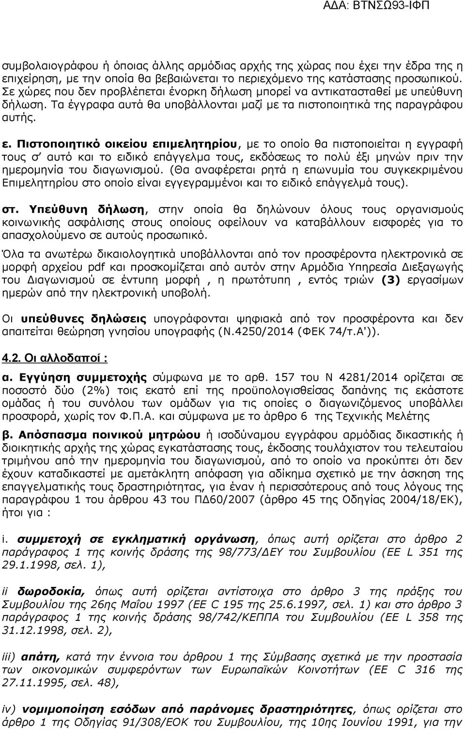 Πιστοποιητικό οικείου επιμελητηρίου, με το οποίο θα πιστοποιείται η εγγραφή τους σ αυτό και το ειδικό επάγγελμα τους, εκδόσεως το πολύ έξι μηνών πριν την ημερομηνία του διαγωνισμού.