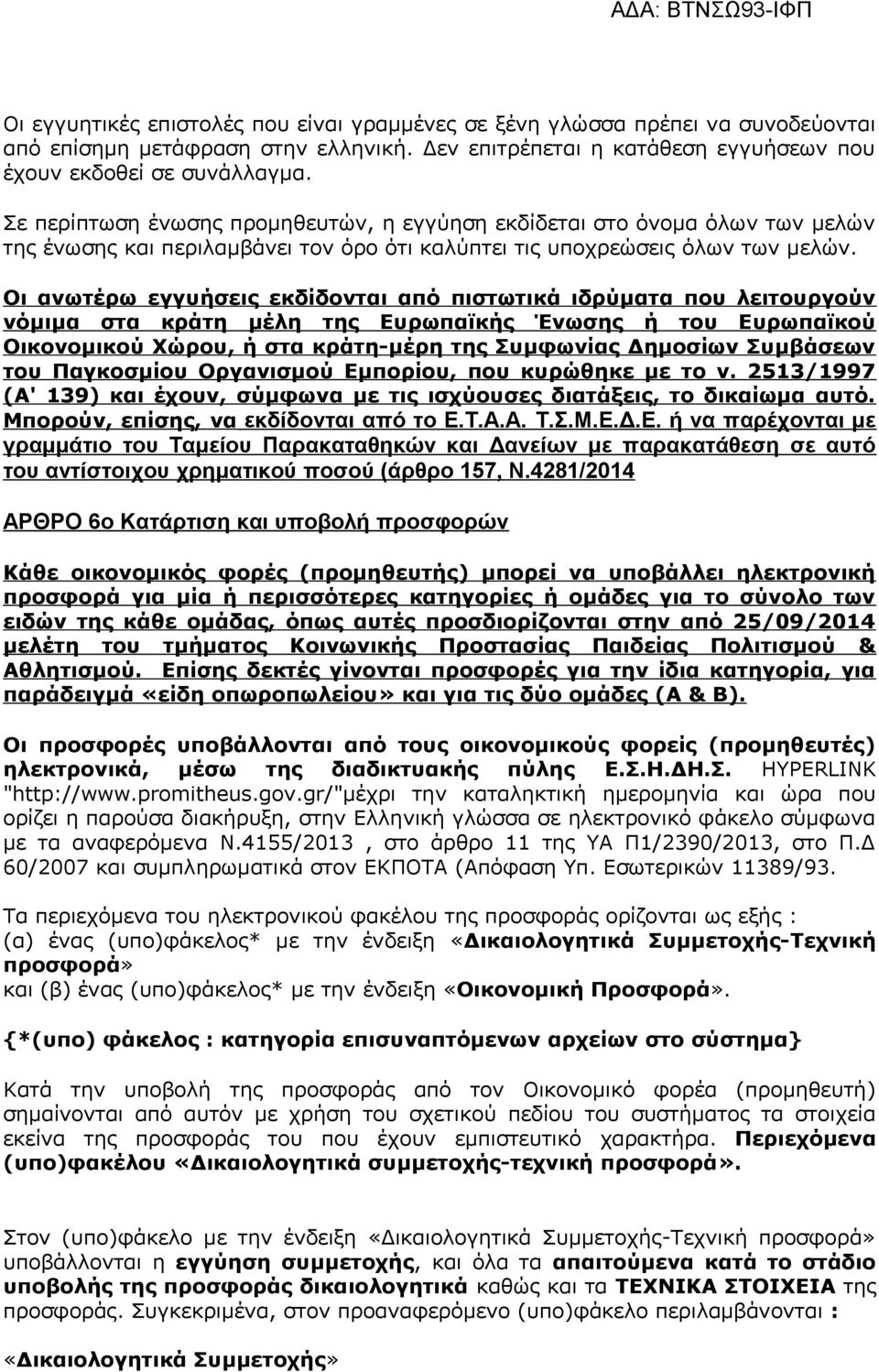 Οι ανωτέρω εγγυήσεις εκδίδονται από πιστωτικά ιδρύματα που λειτουργούν νόμιμα στα κράτη μέλη της Ευρωπαϊκής Ένωσης ή του Ευρωπαϊκού Οικονομικού Χώρου, ή στα κράτη-μέρη της Συμφωνίας Δημοσίων