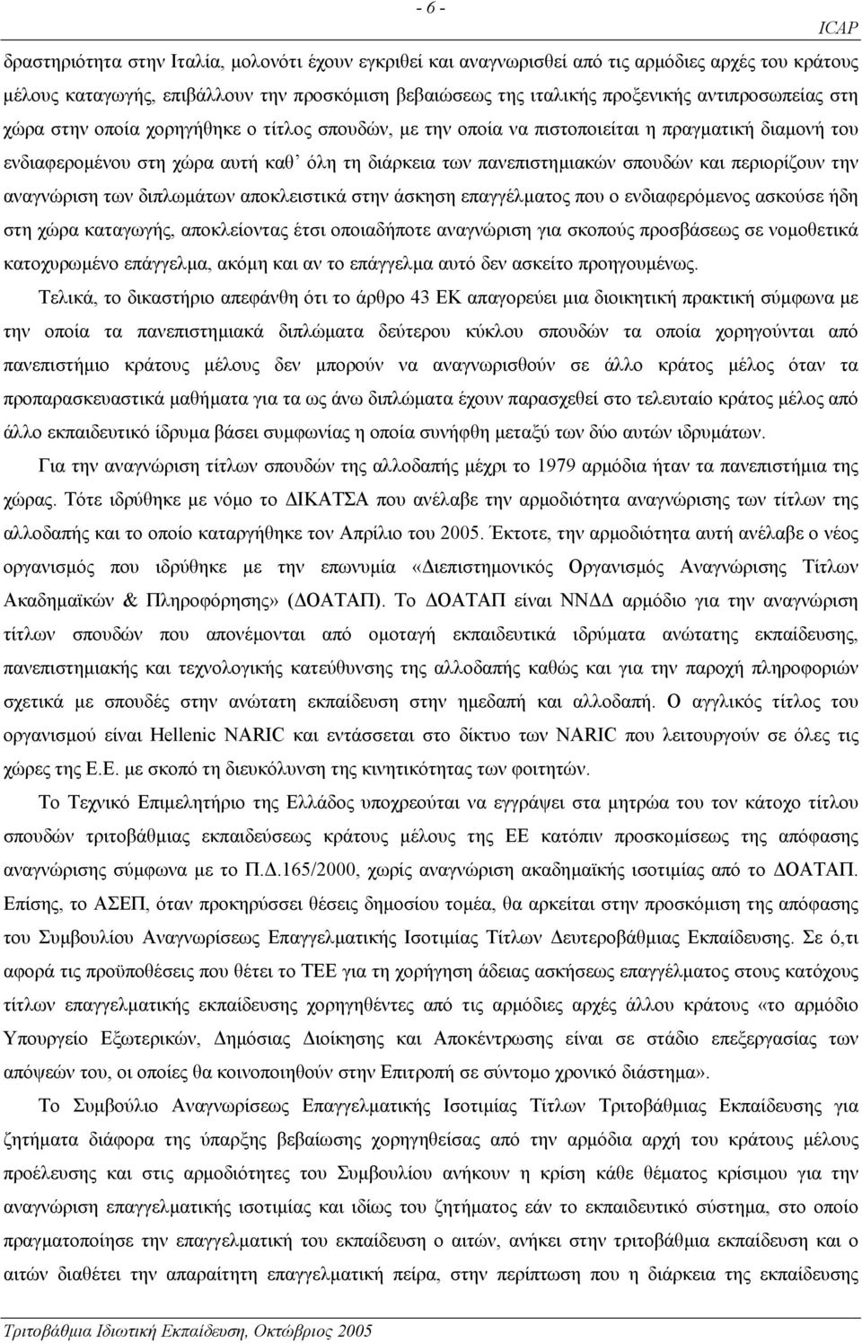 περιορίζουν την αναγνώριση των διπλωµάτων αποκλειστικά στην άσκηση επαγγέλµατος που ο ενδιαφερόµενος ασκούσε ήδη στη χώρα καταγωγής, αποκλείοντας έτσι οποιαδήποτε αναγνώριση για σκοπούς προσβάσεως σε