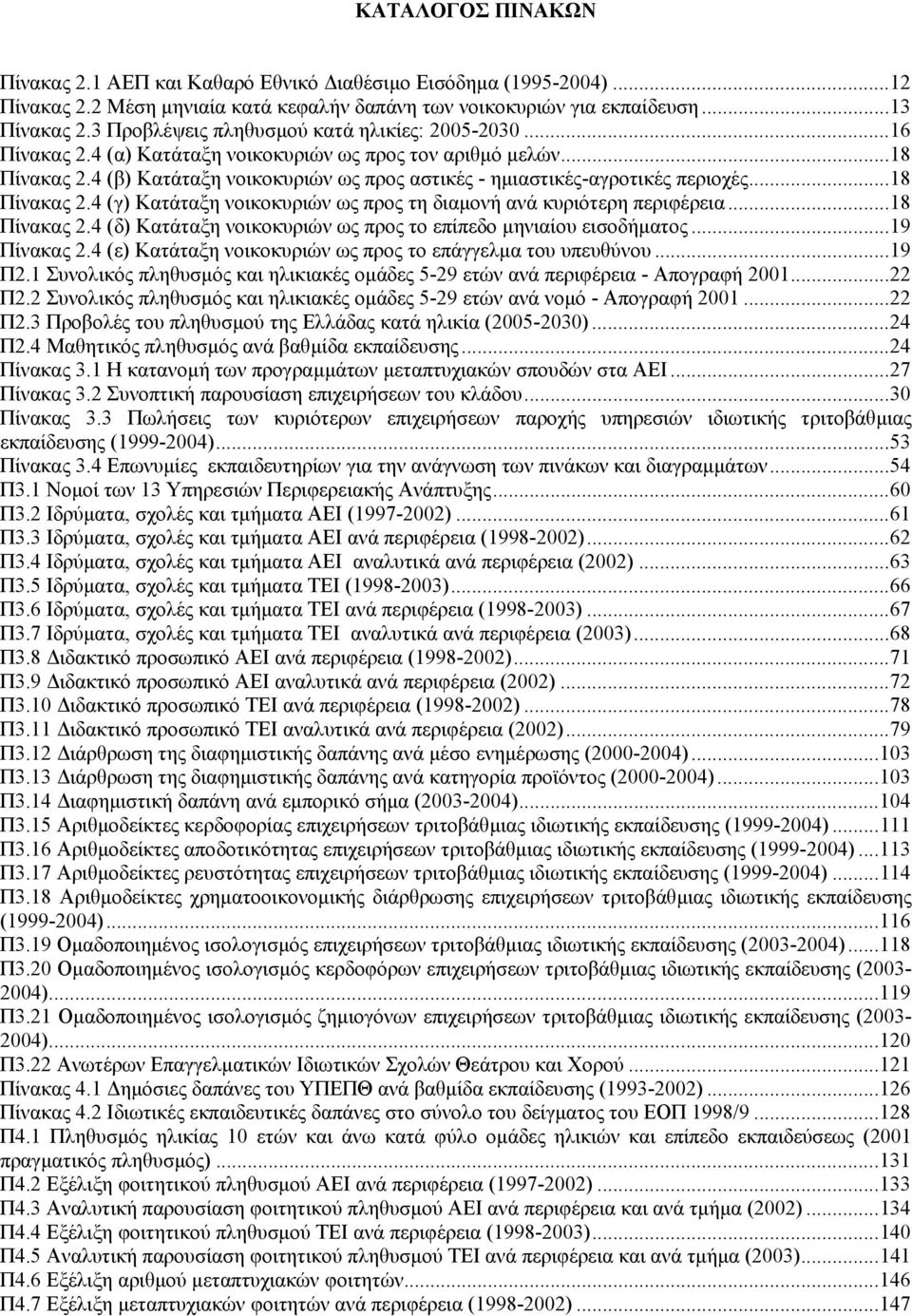 4 (β) Κατάταξη νοικοκυριών ως προς αστικές - ηµιαστικές-αγροτικές περιοχές...18 Πίνακας 2.4 (γ) Κατάταξη νοικοκυριών ως προς τη διαµονή ανά κυριότερη περιφέρεια...18 Πίνακας 2.4 (δ) Κατάταξη νοικοκυριών ως προς το επίπεδο µηνιαίου εισοδήµατος.