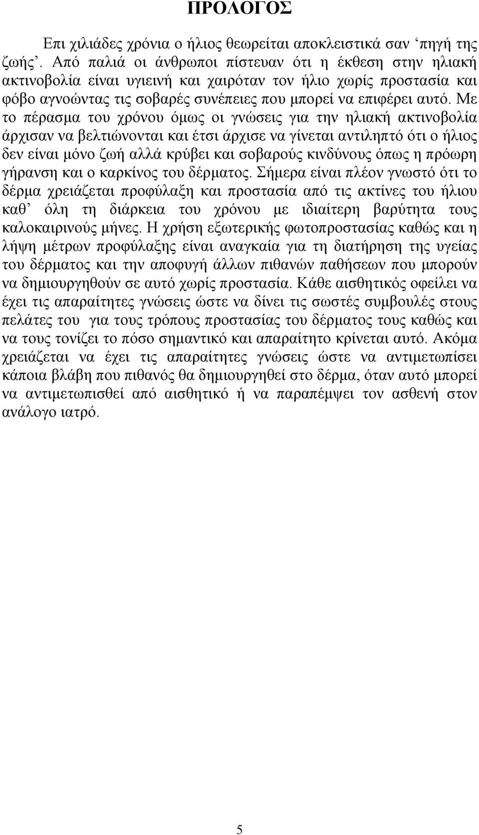 Με το πέρασμα του χρόνου όμως οι γνώσεις για την ηλιακή ακτινοβολία άρχισαν να βελτιώνονται και έτσι άρχισε να γίνεται αντιληπτό ότι ο ήλιος δεν είναι μόνο ζωή αλλά κρύβει και σοβαρούς κινδύνους όπως