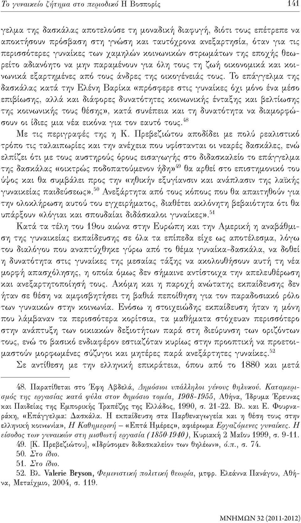 Το επάγγελμα της δασκάλας κατά την Ελένη Βαρίκα «πρόσφερε στις γυναίκες όχι μόνο ένα μέσο επιβίωσης, αλλά και διάφορες δυνατότητες κοινωνικής ένταξης και βελτίωσης της κοινωνικής τους θέσης», κατά