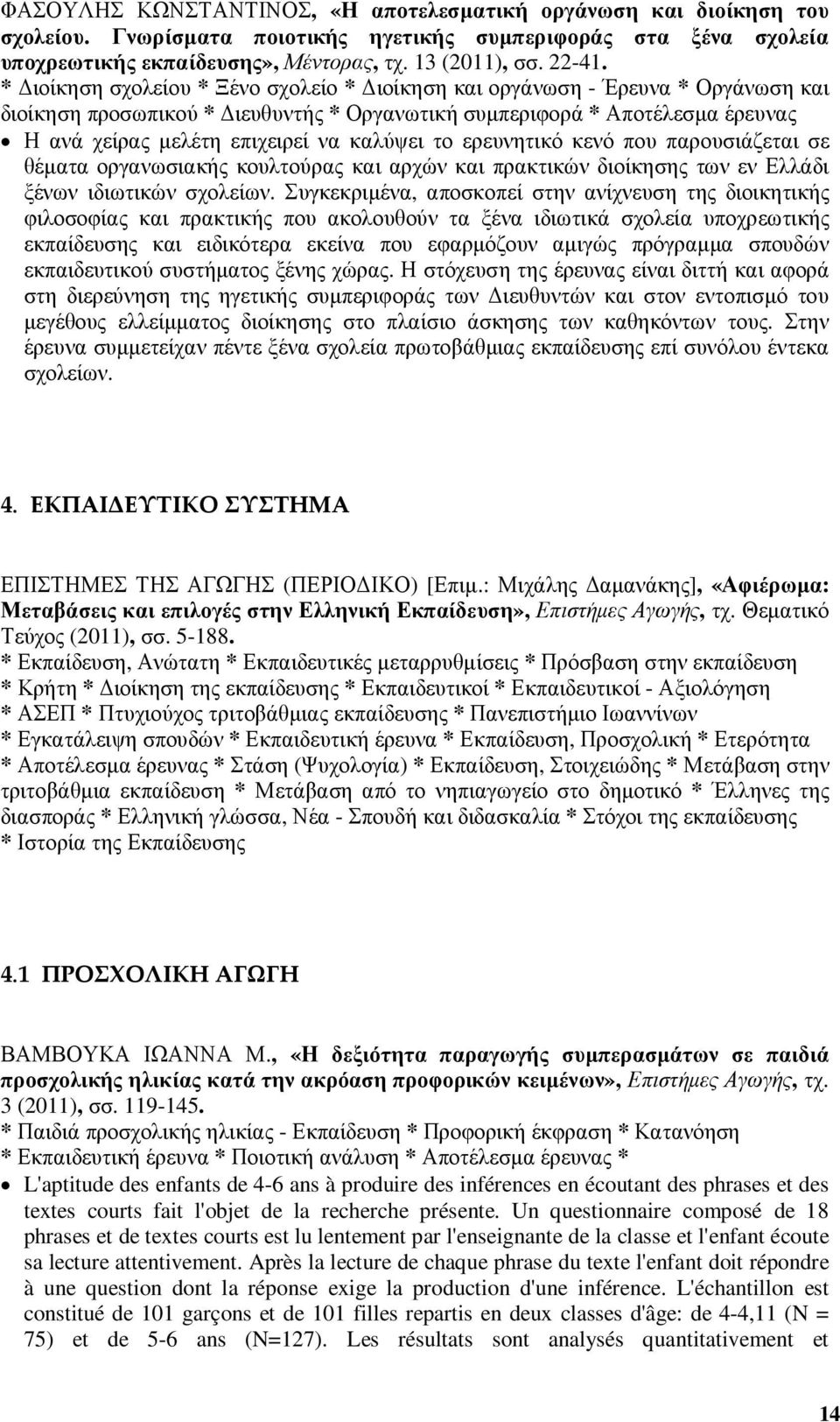 το ερευνητικό κενό που παρουσιάζεται σε θέµατα οργανωσιακής κουλτούρας και αρχών και πρακτικών διοίκησης των εν Ελλάδι ξένων ιδιωτικών σχολείων.