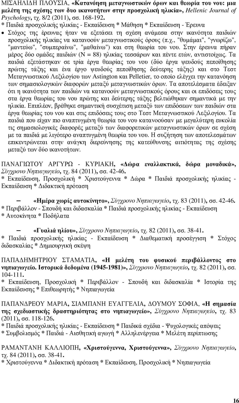 όρους (π.χ., "θυµάµαι", "γνωρίζω", "µαντεύω", "συµπεραίνω", "µαθαίνω") και στη θεωρία του νου. Στην έρευνα πήραν µέρος δύο οµάδες παιδιών (N = 88) ηλικίας τεσσάρων και πέντε ετών, αντιστοίχως.