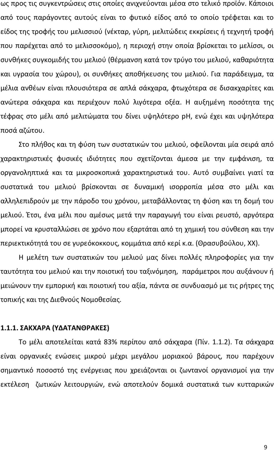 μελισσοκόμο), η περιοχή στην οποία βρίσκεται το μελίσσι, οι συνθήκες συγκομιδής του μελιού (θέρμανση κατά τον τρύγο του μελιού, καθαριότητα και υγρασία του χώρου), οι συνθήκες αποθήκευσης του μελιού.