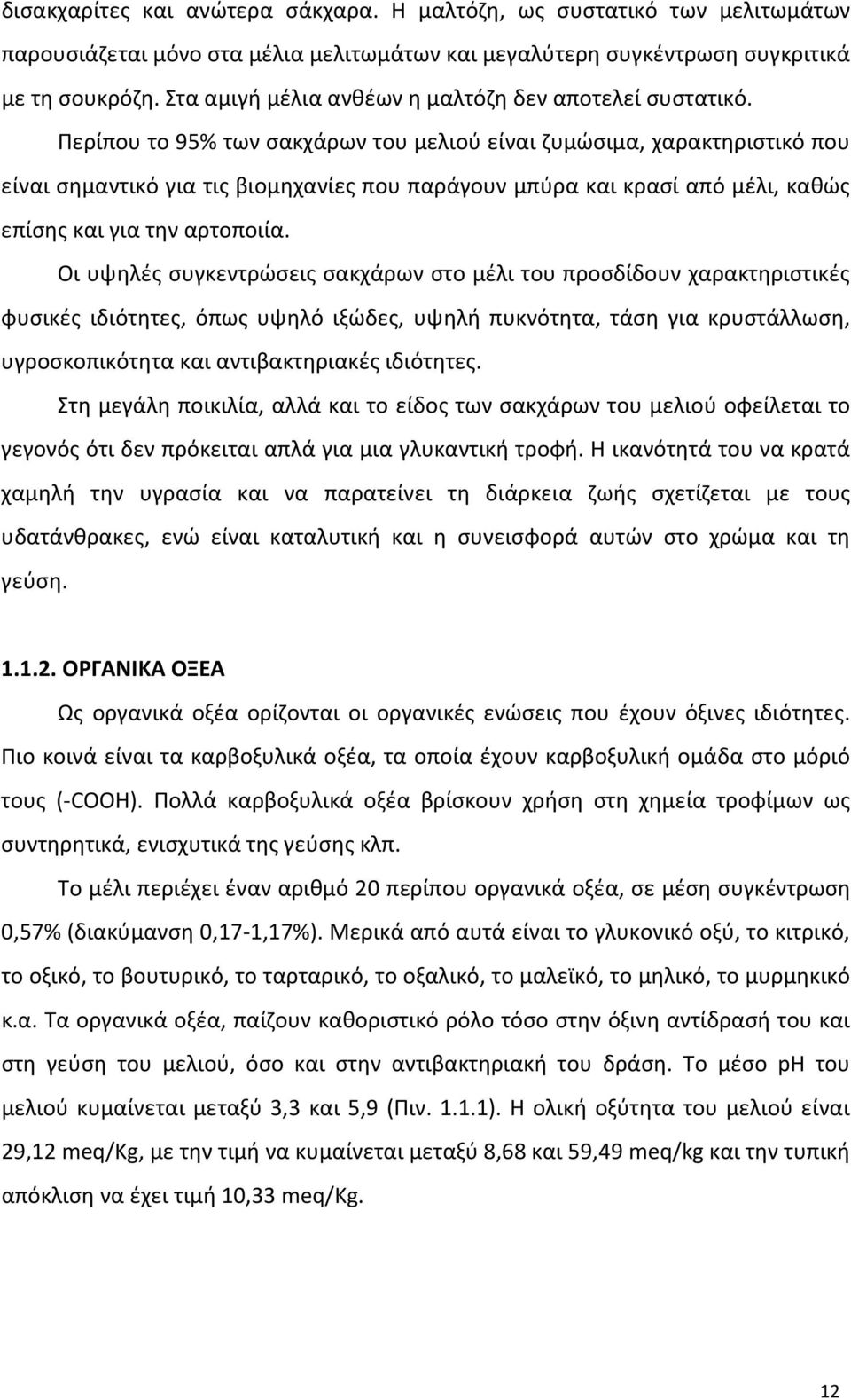 Περίπου το 95% των σακχάρων του μελιού είναι ζυμώσιμα, χαρακτηριστικό που είναι σημαντικό για τις βιομηχανίες που παράγουν μπύρα και κρασί από μέλι, καθώς επίσης και για την αρτοποιία.