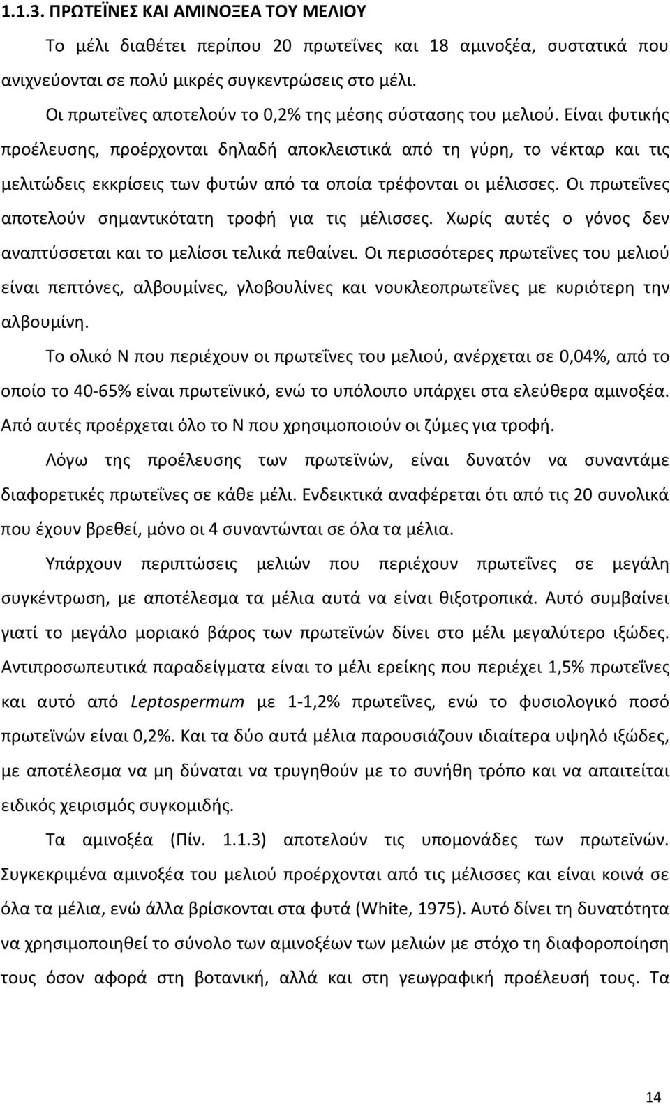 Είναι φυτικής προέλευσης, προέρχονται δηλαδή αποκλειστικά από τη γύρη, το νέκταρ και τις μελιτώδεις εκκρίσεις των φυτών από τα οποία τρέφονται οι μέλισσες.