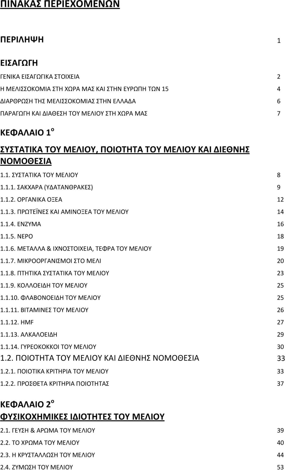 ΠΡΩΤΕΪΝΕΣ ΚΑΙ ΑΜΙΝΟΞΕΑ ΤΟΥ ΜΕΛΙΟΥ 14 1.1.4. ΕΝΖΥΜΑ 16 1.1.5. ΝΕΡΟ 18 1.1.6. ΜΕΤΑΛΛΑ & ΙΧΝΟΣΤΟΙΧΕΙΑ, ΤΕΦΡΑ ΤΟΥ ΜΕΛΙΟΥ 19 1.1.7. ΜΙΚΡΟΟΡΓΑΝΙΣΜΟΙ ΣΤΟ ΜΕΛΙ 20 1.1.8. ΠΤΗΤΙΚΑ ΣΥΣΤΑΤΙΚΑ ΤΟΥ ΜΕΛΙΟΥ 23 1.1.9. ΚΟΛΛΟΕΙΔΗ ΤΟΥ ΜΕΛΙΟΥ 25 1.