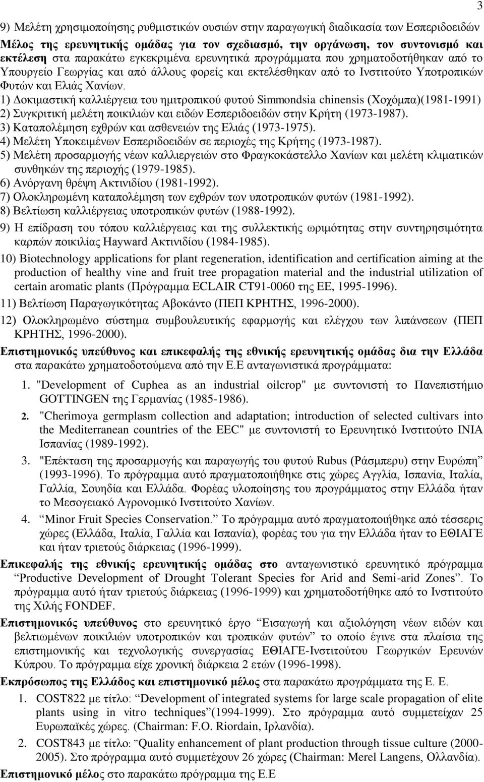 1) Δοκιμαστική καλλιέργεια του ημιτροπικού φυτού Simmondsia chinensis (Χοχόμπα)(1981-1991) 2) Συγκριτική μελέτη ποικιλιών και ειδών Εσπεριδοειδών στην Κρήτη (1973-1987).