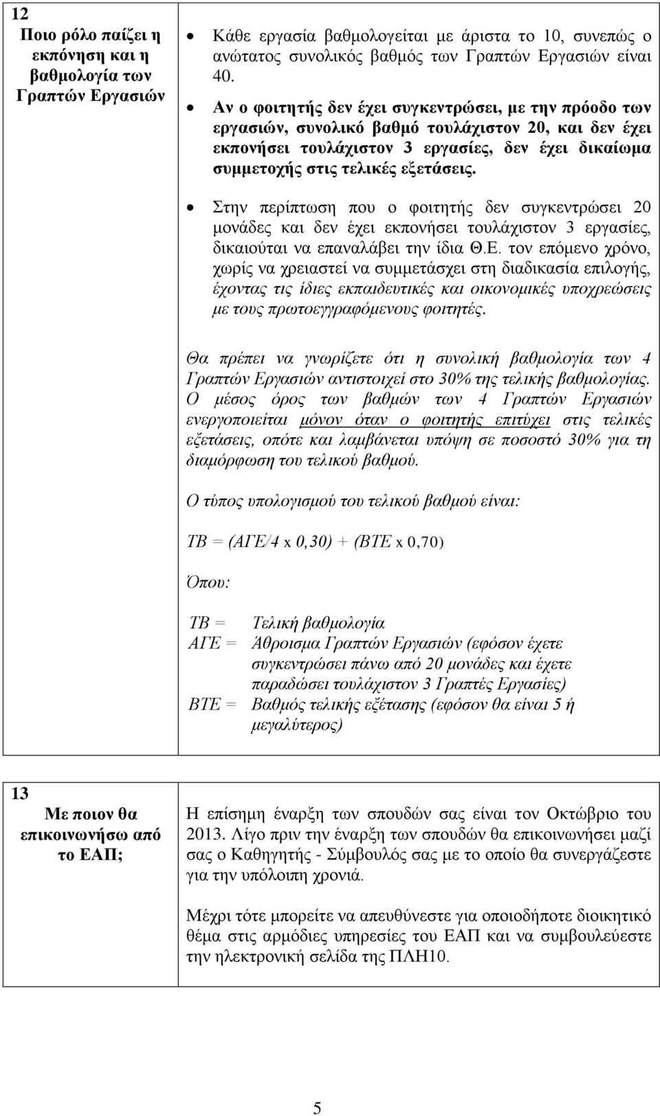 Στην περίπτωση που ο φοιτητής δεν συγκεντρώσει 20 μονάδες και δεν έχει εκπονήσει τουλάχιστον 3 εργασίες, δικαιούται να επαναλάβει την ίδια Θ.Ε.